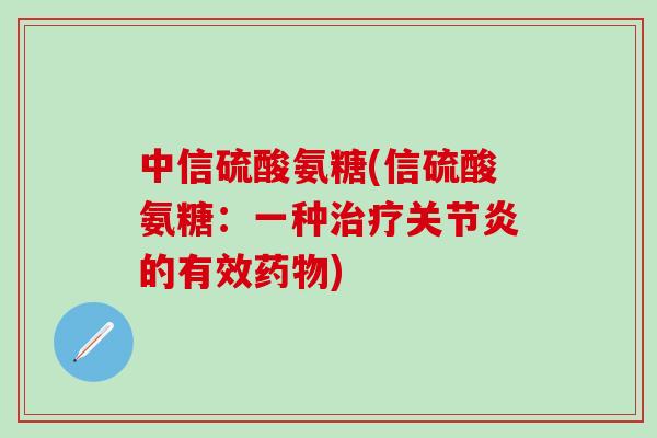 中信硫酸氨糖(信硫酸氨糖：一种治疗关节炎的有效药物)