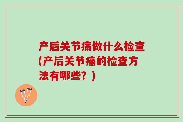 产后关节痛做什么检查(产后关节痛的检查方法有哪些？)