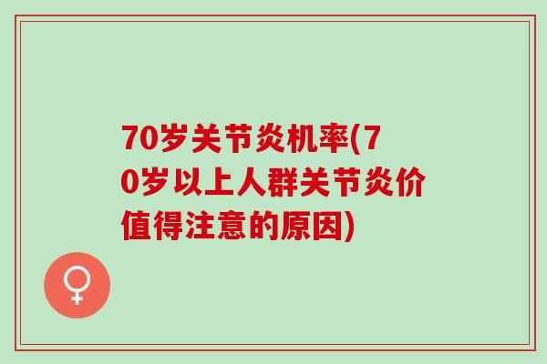 70岁关节炎机率(70岁以上人群关节炎价值得注意的原因)