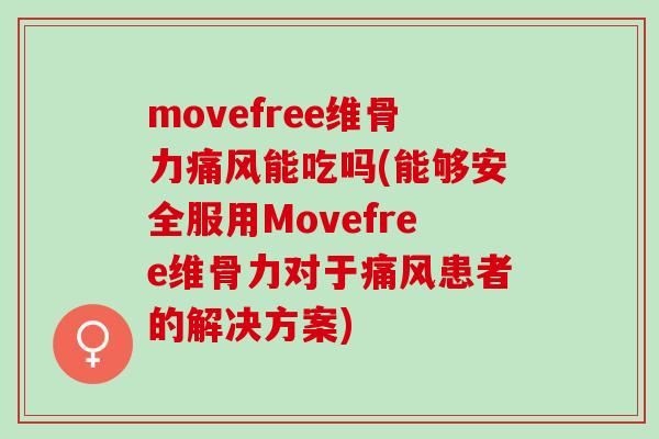 movefree维骨力痛风能吃吗(能够安全服用Movefree维骨力对于痛风患者的解决方案)