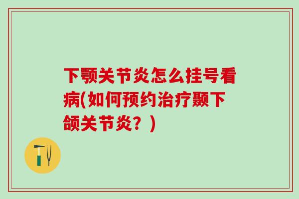 下颚关节炎怎么挂号看病(如何预约治疗颞下颌关节炎？)
