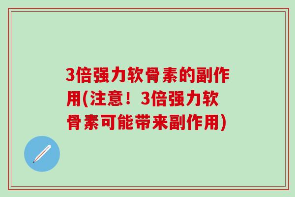 3倍强力软骨素的副作用(注意！3倍强力软骨素可能带来副作用)