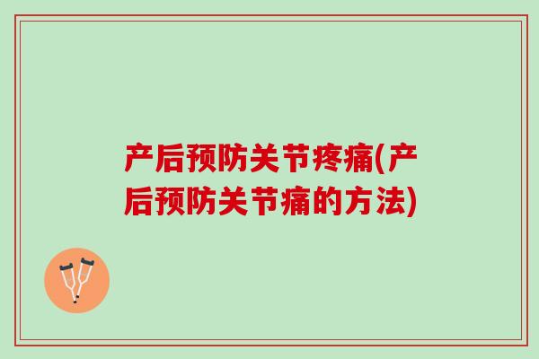 产后预防关节疼痛(产后预防关节痛的方法)