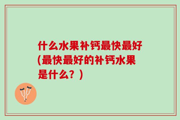 什么水果补钙最快最好(最快最好的补钙水果是什么？)