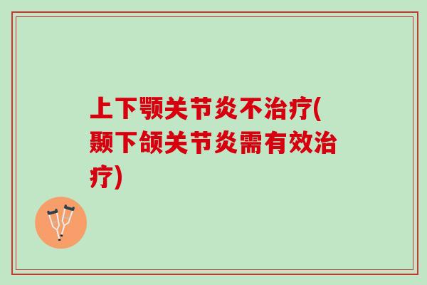 上下颚关节炎不治疗(颞下颌关节炎需有效治疗)