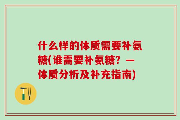 什么样的体质需要补氨糖(谁需要补氨糖？—体质分析及补充指南)
