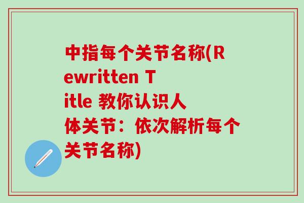 中指每个关节名称(Rewritten Title 教你认识人体关节:依次解析每个关节名称) 中指每个关节名称(Rewritten Title 教你认识人体关节:依次解析每个关节名称)