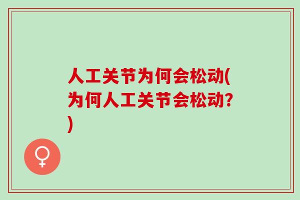 人工关节为何会松动(为何人工关节会松动？)
