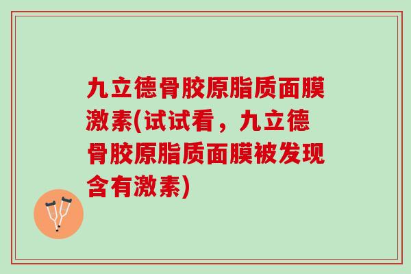 九立德骨胶原脂质面膜激素(试试看，九立德骨胶原脂质面膜被发现含有激素)