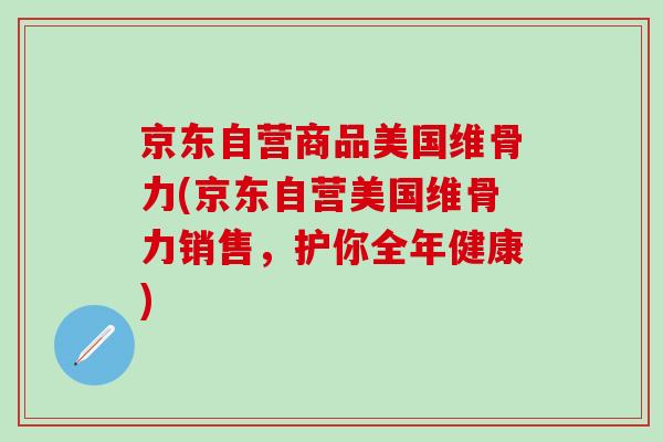 京东自营商品美国维骨力(京东自营美国维骨力销售，护你全年健康)