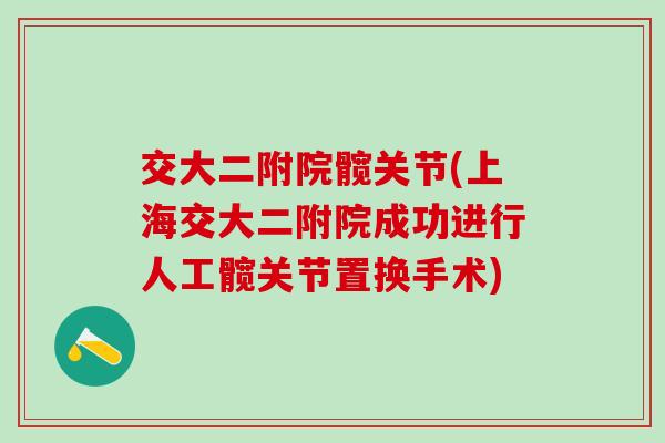 交大二附院髋关节(上海交大二附院成功进行人工髋关节置换手术)