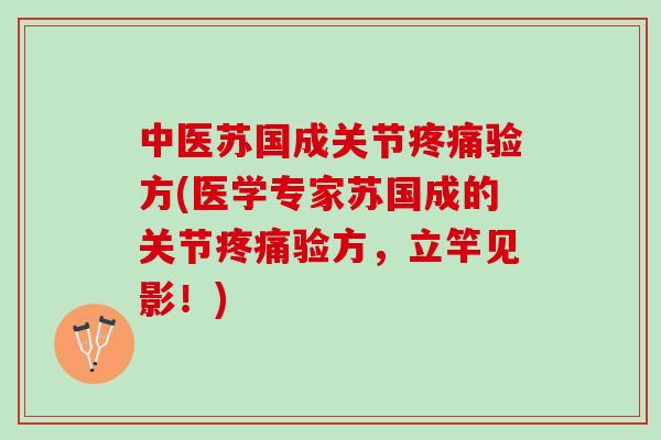 中医苏国成关节验方(医学专家苏国成的关节验方,立竿见影!) 中医苏国成关节验方(医学专家苏国成的关节验方,立竿见影!)