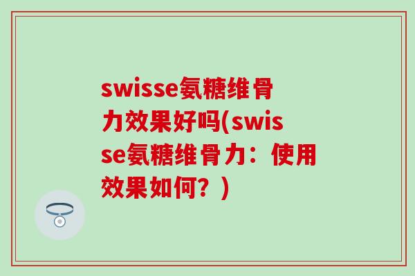 swisse氨糖维骨力效果好吗(swisse氨糖维骨力：使用效果如何？)