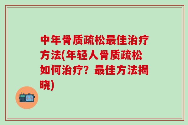 中年骨质疏松最佳治疗方法(年轻人骨质疏松如何治疗？最佳方法揭晓)