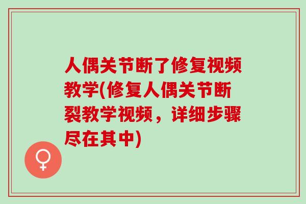 人偶关节断了修复视频教学(修复人偶关节断裂教学视频，详细步骤尽在其中)