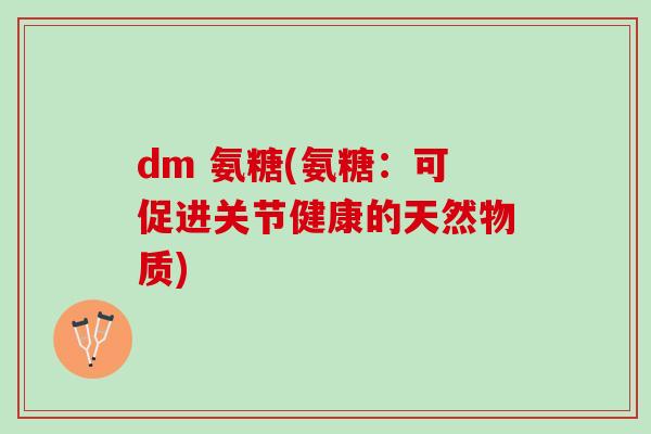 dm 氨糖(氨糖：可促进关节健康的天然物质)