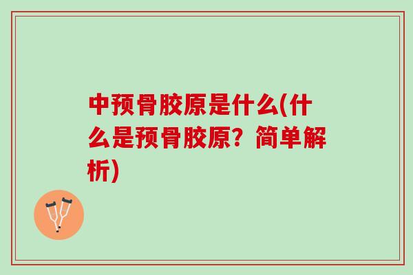 中预骨胶原是什么(什么是预骨胶原？简单解析)