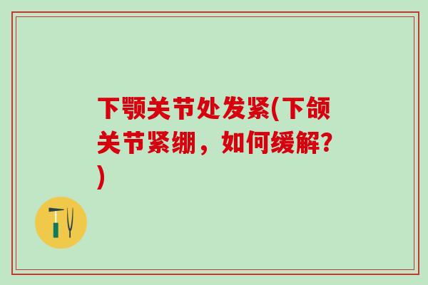 下颚关节处发紧(下颌关节紧绷,如何缓解?) 下颚关节处发紧(下颌关节紧绷,如何缓解?)