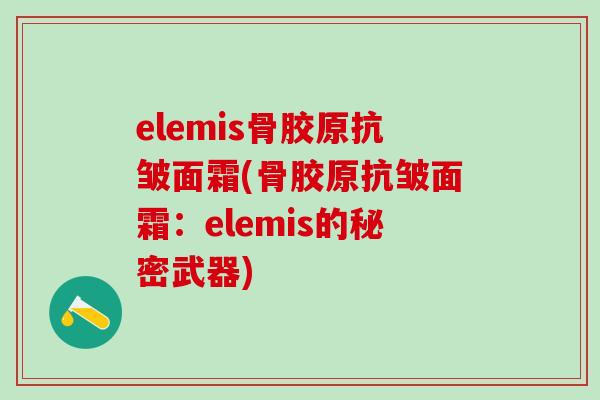 elemis骨胶原抗皱面霜(骨胶原抗皱面霜：elemis的秘密武器)