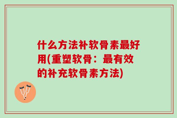 什么方法补软骨素最好用(重塑软骨：最有效的补充软骨素方法)