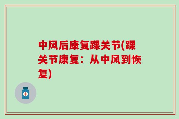 中风后康复踝关节(踝关节康复：从中风到恢复)