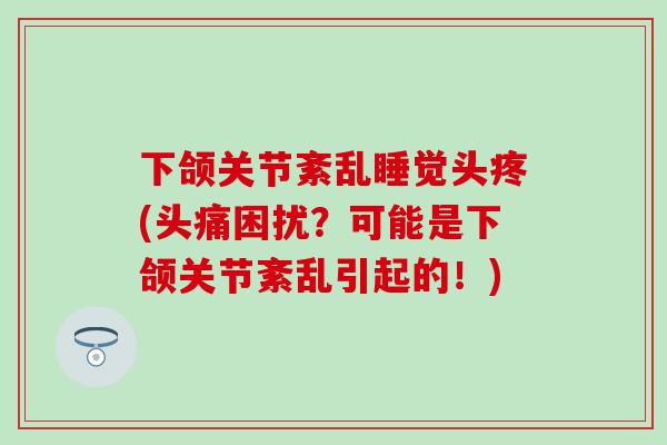 下颌关节紊乱睡觉头疼(头痛困扰？可能是下颌关节紊乱引起的！)