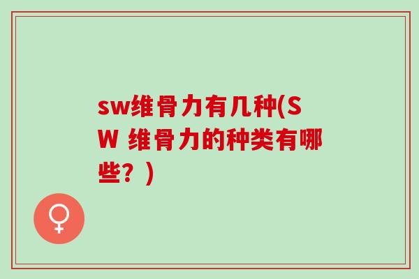 sw维骨力有几种(SW 维骨力的种类有哪些？)