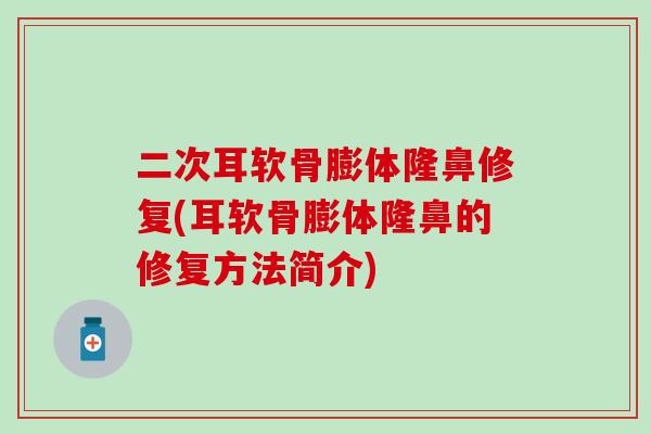 二次耳软骨膨体隆鼻修复(耳软骨膨体隆鼻的修复方法简介)