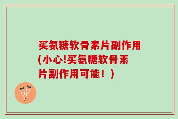 买氨糖软骨素片副作用(小心!买氨糖软骨素片副作用可能！)