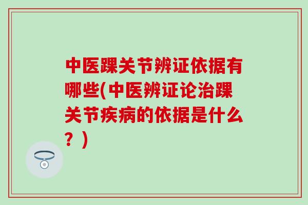 中医踝关节辨证依据有哪些(中医辨证论治踝关节疾病的依据是什么？)
