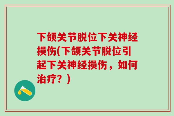 下颌关节脱位下关神经损伤(下颌关节脱位引起下关神经损伤，如何治疗？)
