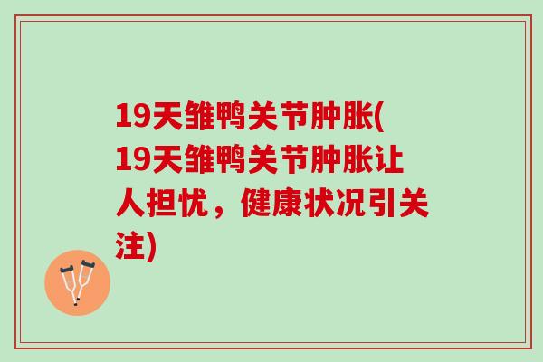 19天雏鸭关节肿胀(19天雏鸭关节肿胀让人担忧，健康状况引关注)