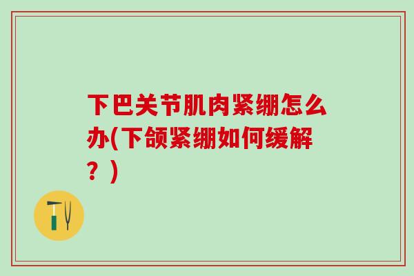 下巴关节肌肉紧绷怎么办(下颌紧绷如何缓解？)