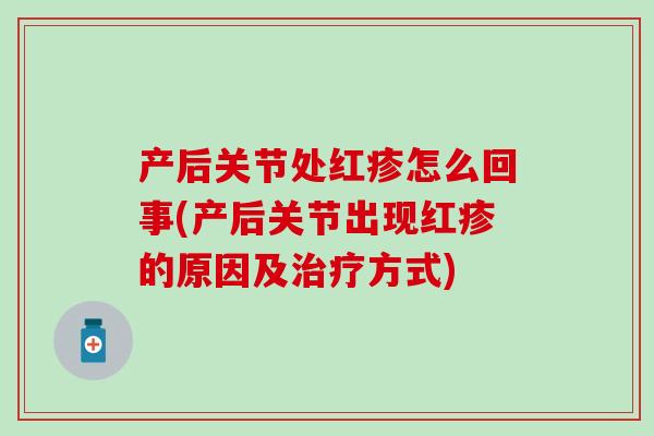 产后关节处红疹怎么回事(产后关节出现红疹的原因及治疗方式)
