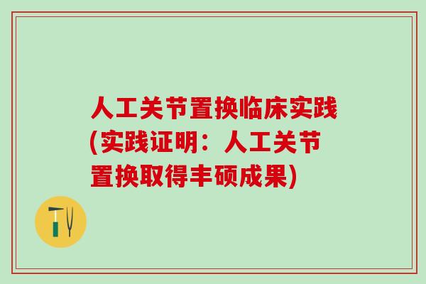 人工关节置换临床实践(实践证明：人工关节置换取得丰硕成果)
