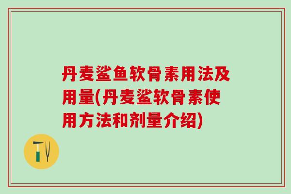 丹麦鲨鱼软骨素用法及用量(丹麦鲨软骨素使用方法和剂量介绍)