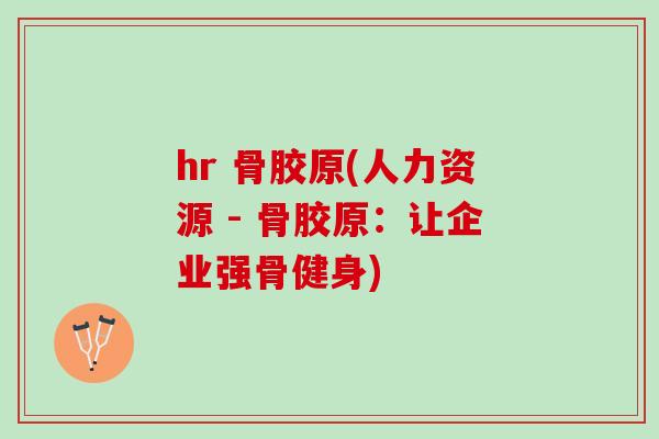 hr 骨胶原(人力资源 - 骨胶原：让企业强骨健身)