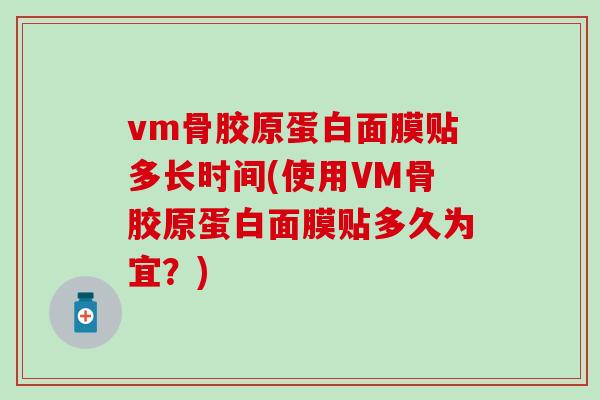 vm骨胶原蛋白面膜贴多长时间(使用VM骨胶原蛋白面膜贴多久为宜？)