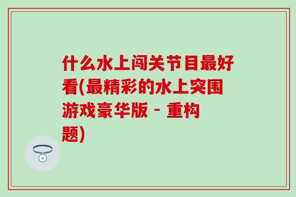 什么水上闯关节目最好看(最精彩的水上突围游戏豪华版 - 重构题)