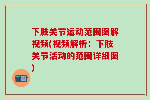 下肢关节运动范围图解视频(视频解析：下肢关节活动的范围详细图)
