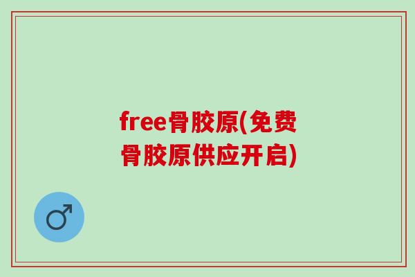 free骨胶原(免费骨胶原供应开启)