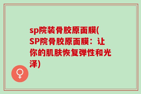 sp院装骨胶原面膜(SP院骨胶原面膜：让你的肌肤恢复弹性和光泽)