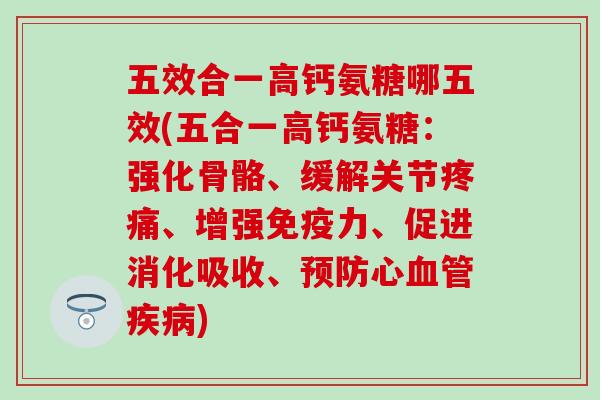 五效合一高钙氨糖哪五效(五合一高钙氨糖:强化骨骼、缓解关节、增强、促进消化吸收、心) 五效合一高钙氨糖哪五效(五合一高钙氨糖:强化骨骼、缓解关节、增强、促进消化吸收、心)