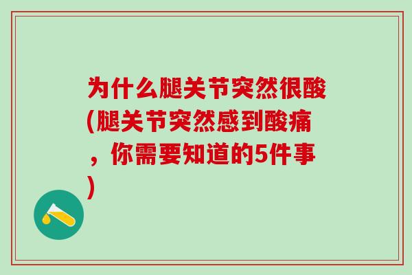 为什么腿关节突然很酸(腿关节突然感到酸痛，你需要知道的5件事)