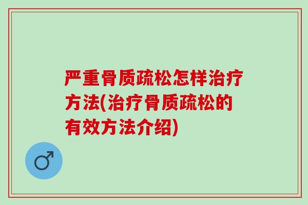严重骨质疏松怎样治疗方法(治疗骨质疏松的有效方法介绍)