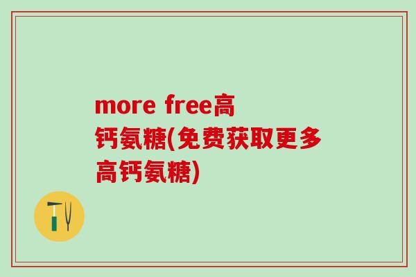 more free高钙氨糖(免费获取更多高钙氨糖)