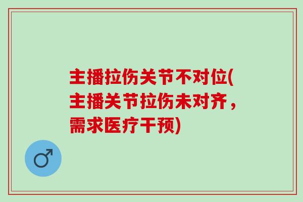 主播拉伤关节不对位(主播关节拉伤未对齐，需求医疗干预)