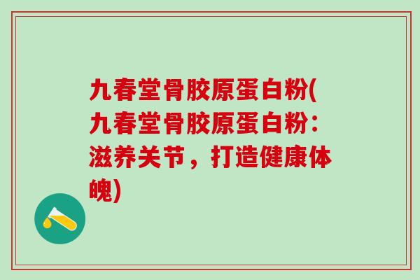 九春堂骨胶原蛋白粉(九春堂骨胶原蛋白粉：滋养关节，打造健康体魄)