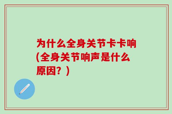 为什么全身关节卡卡响(全身关节响声是什么原因？)