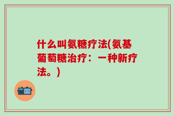 什么叫氨糖疗法(氨基葡萄糖治疗：一种新疗法。)